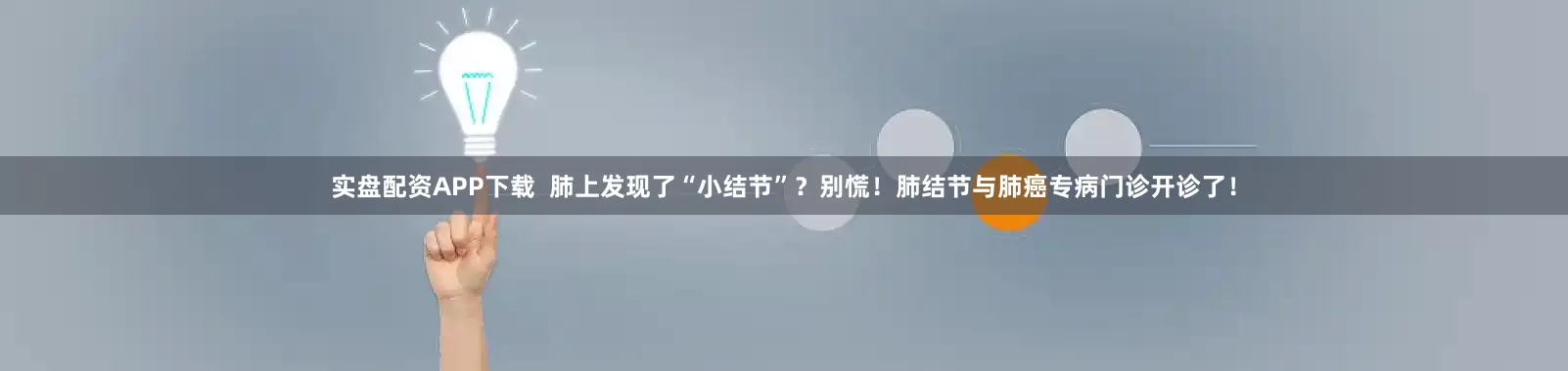 实盘配资APP下载  肺上发现了“小结节”？别慌！肺结节与肺癌专病门诊开诊了！