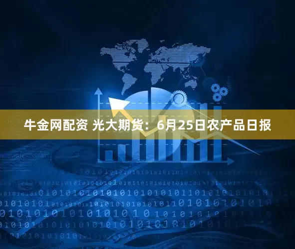 牛金网配资 光大期货：6月25日农产品日报