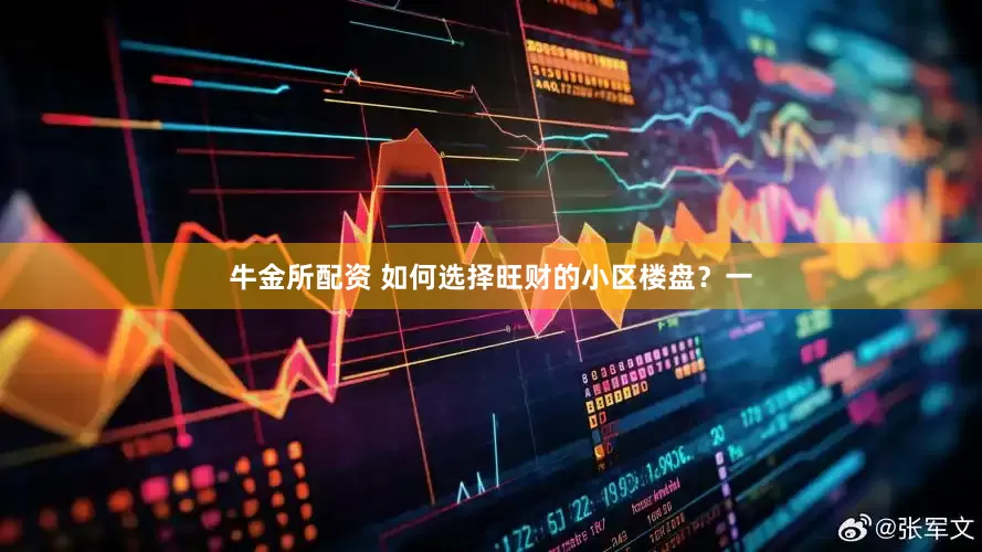牛金所配资 如何选择旺财的小区楼盘？一