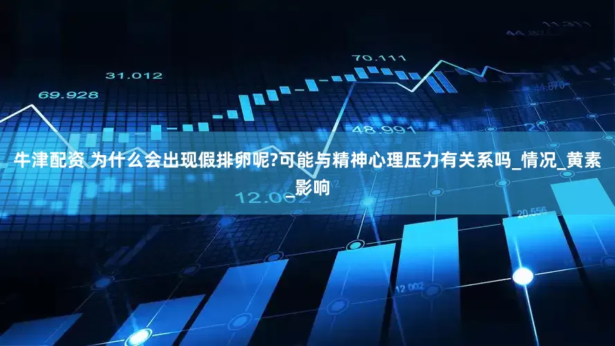 牛津配资 为什么会出现假排卵呢?可能与精神心理压力有关系吗_情况_黄素_影响