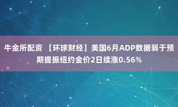 牛金所配资 【环球财经】美国6月ADP数据弱于预期提振纽约金价2日续涨0.56%