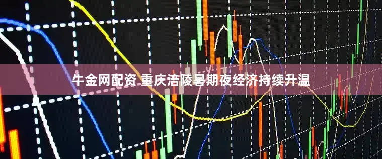 牛金网配资 重庆涪陵暑期夜经济持续升温