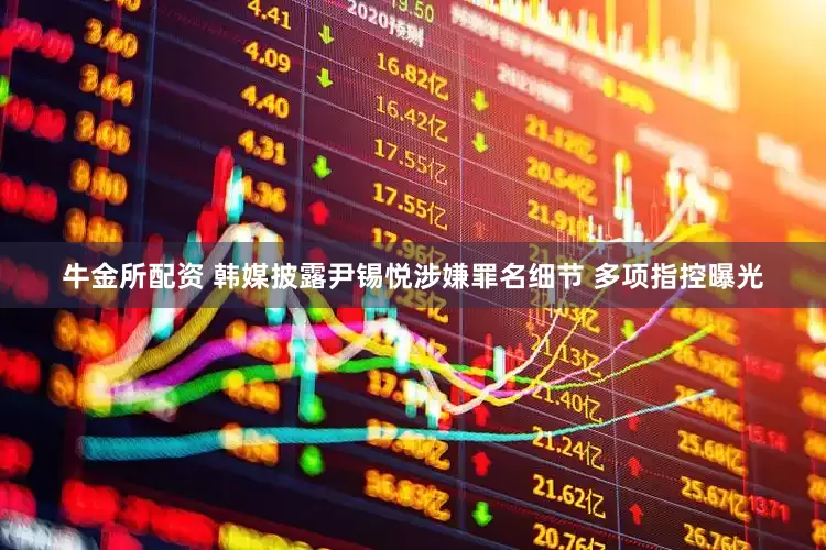 牛金所配资 韩媒披露尹锡悦涉嫌罪名细节 多项指控曝光
