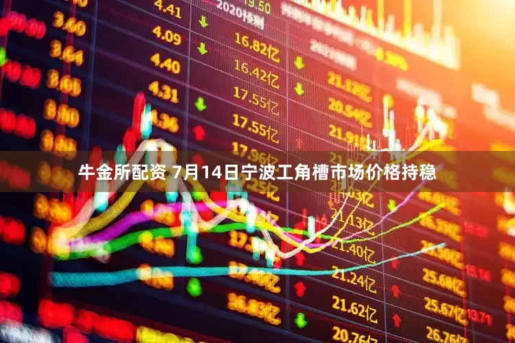 牛金所配资 7月14日宁波工角槽市场价格持稳