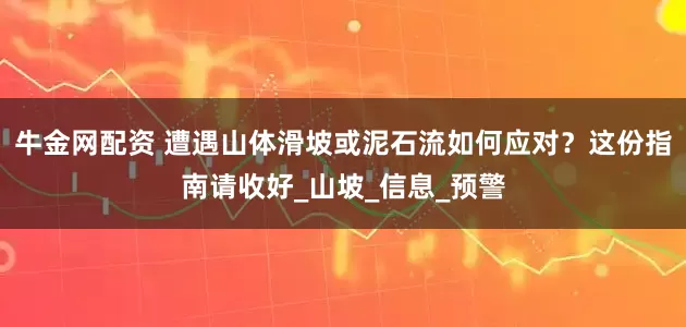 牛金网配资 遭遇山体滑坡或泥石流如何应对？这份指南请收好_山坡_信息_预警